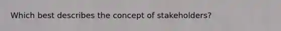 Which best describes the concept of stakeholders?