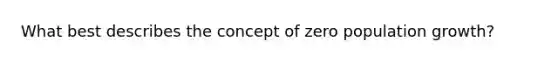 What best describes the concept of zero population growth?