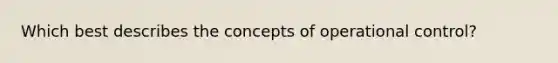 Which best describes the concepts of operational control?