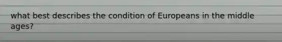 what best describes the condition of Europeans in the middle ages?