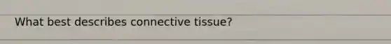 What best describes <a href='https://www.questionai.com/knowledge/kYDr0DHyc8-connective-tissue' class='anchor-knowledge'>connective tissue</a>?