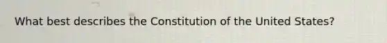 What best describes the Constitution of the United States?