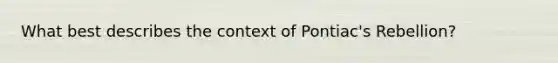 What best describes the context of Pontiac's Rebellion?