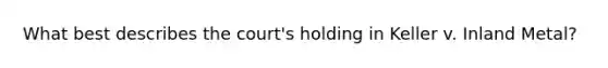 What best describes the court's holding in Keller v. Inland Metal?