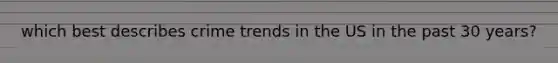which best describes crime trends in the US in the past 30 years?