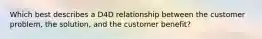 Which best describes a D4D relationship between the customer problem, the solution, and the customer benefit?