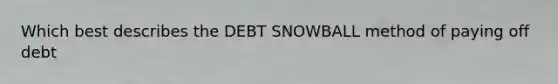 Which best describes the DEBT SNOWBALL method of paying off debt