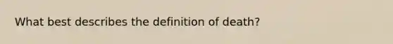 What best describes the definition of death?