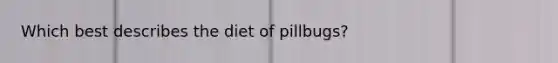 Which best describes the diet of pillbugs?