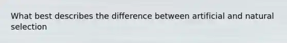 What best describes the difference between artificial and natural selection