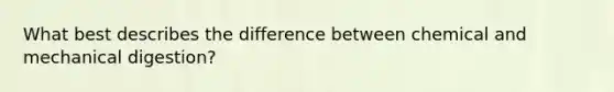 What best describes the difference between chemical and mechanical digestion?