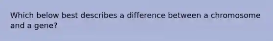 Which below best describes a difference between a chromosome and a gene?