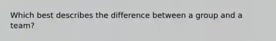 Which best describes the difference between a group and a team?