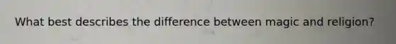 What best describes the difference between magic and religion?