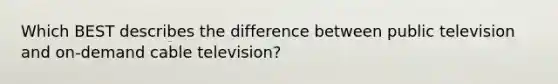 Which BEST describes the difference between public television and on-demand cable television?