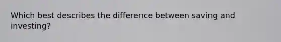 Which best describes the difference between saving and investing?