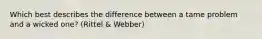 Which best describes the difference between a tame problem and a wicked one? (Rittel & Webber)