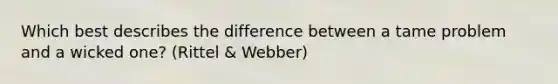 Which best describes the difference between a tame problem and a wicked one? (Rittel & Webber)