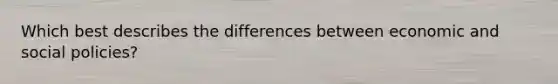 Which best describes the differences between economic and social policies?