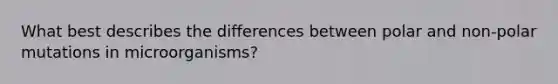 What best describes the differences between polar and non-polar mutations in microorganisms?