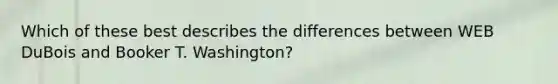 Which of these best describes the differences between WEB DuBois and Booker T. Washington?