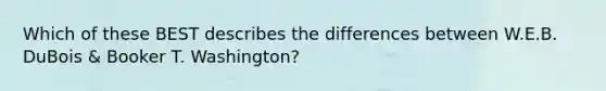 Which of these BEST describes the differences between W.E.B. DuBois & Booker T. Washington?