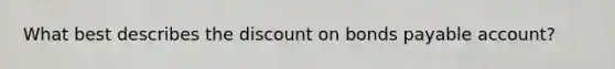 What best describes the discount on bonds payable account?
