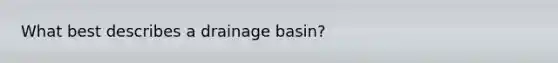 What best describes a drainage basin?