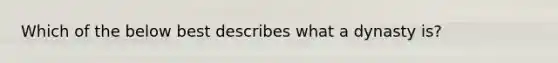 Which of the below best describes what a dynasty is?