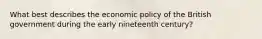 What best describes the economic policy of the British government during the early nineteenth century?