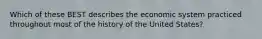 Which of these BEST describes the economic system practiced throughout most of the history of the United States?