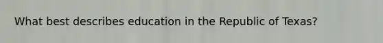 What best describes education in the Republic of Texas?
