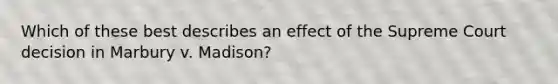 Which of these best describes an effect of the Supreme Court decision in Marbury v. Madison?