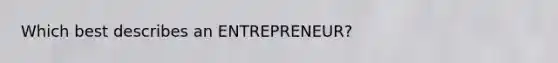 Which best describes an ENTREPRENEUR?