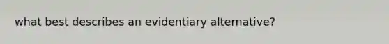 what best describes an evidentiary alternative?