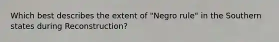 Which best describes the extent of "Negro rule" in the Southern states during Reconstruction?