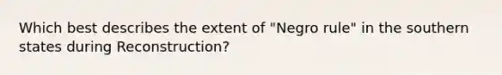 Which best describes the extent of "Negro rule" in the southern states during Reconstruction?