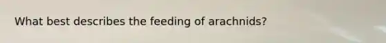 What best describes the feeding of arachnids?