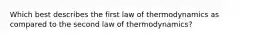 Which best describes the first law of thermodynamics as compared to the second law of thermodynamics?