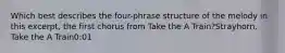 Which best describes the four-phrase structure of the melody in this excerpt, the first chorus from Take the A Train?Strayhorn, Take the A Train0:01