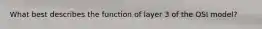 What best describes the function of layer 3 of the OSI model?
