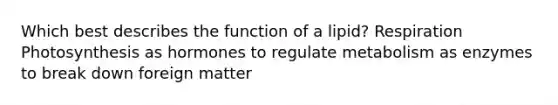 Which best describes the function of a lipid? Respiration Photosynthesis as hormones to regulate metabolism as enzymes to break down foreign matter