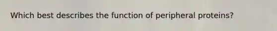 Which best describes the function of peripheral proteins?