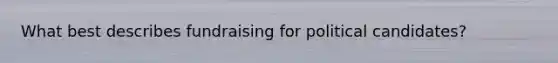 What best describes fundraising for political candidates?