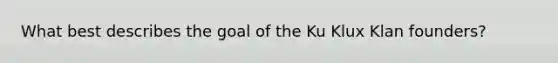 What best describes the goal of the Ku Klux Klan founders?