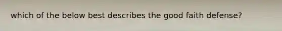 which of the below best describes the good faith defense?