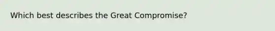 Which best describes the Great Compromise?