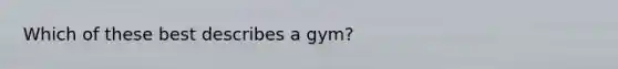 Which of these best describes a gym?