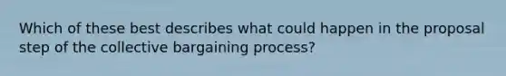 Which of these best describes what could happen in the proposal step of the collective bargaining process?