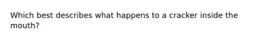 Which best describes what happens to a cracker inside the mouth?
